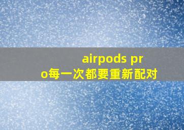 airpods pro每一次都要重新配对